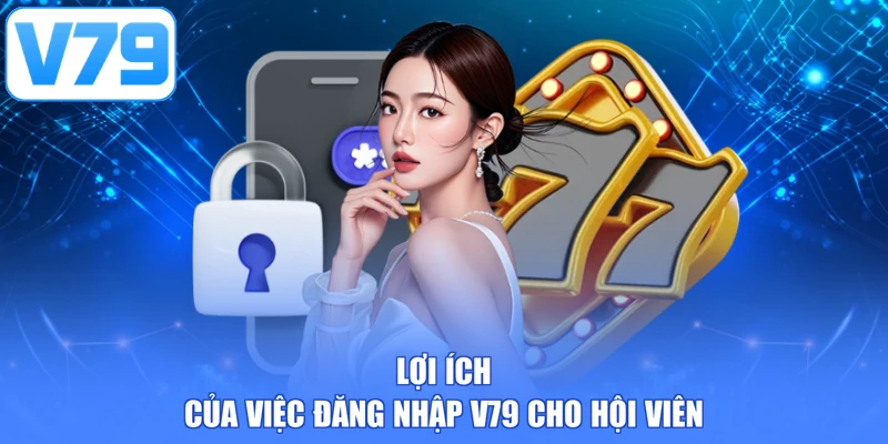 Lợi ích của việc đăng nhập V79 cho hội viên